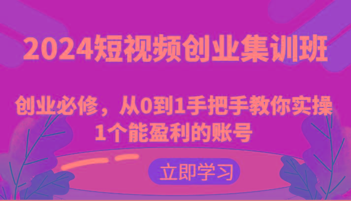 2024短视频创业集训班：创业必修，从0到1手把手教你实操1个能盈利的账号-随风资源网