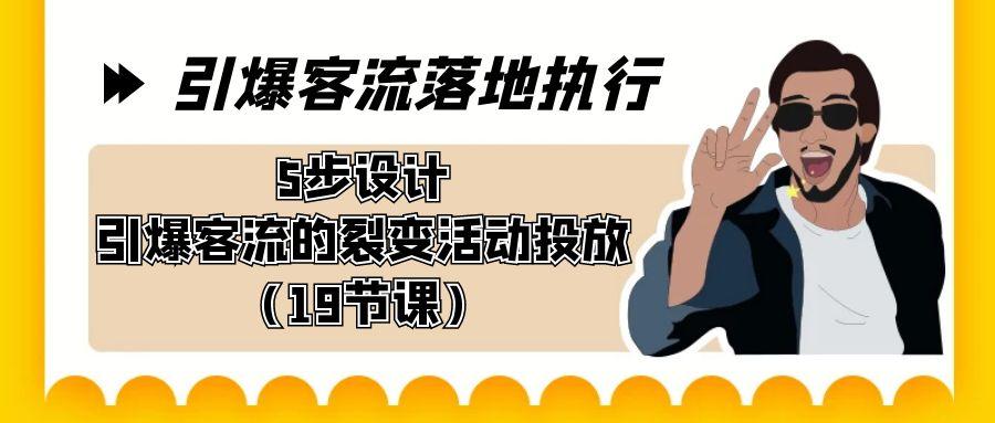 引爆-客流落地执行，5步设计引爆客流的裂变活动投放(19节课)-随风资源网