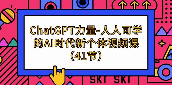 (9670期)ChatGPT-力量-人人可学的AI时代新个体视频课(41节)-随风资源网