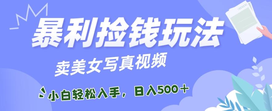 暴利捡钱玩法，卖美女写真视频，100%原创视频，小白轻松上手，单日收益500+-随风资源网
