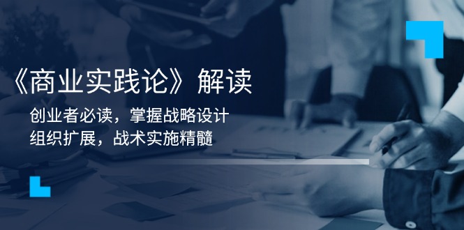 《商业实践论》解读：创业者必读，掌握战略设计，组织扩展，战术实施精髓-随风资源网