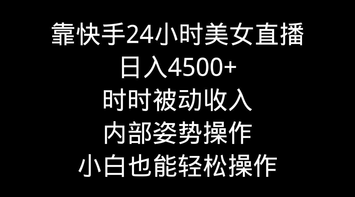 靠快手美女24小时直播，日入4500+，时时被动收入，内部姿势操作，小白也…-随风资源网