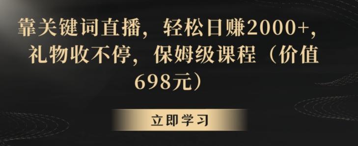 靠关键词直播，轻松日赚2000+，礼物收不停，保姆级课程(价值698元)【揭秘】-随风资源网