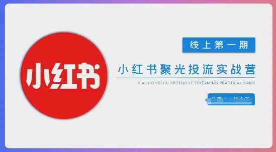 小红书聚光陪跑第一期，教你从0到1玩转小红书聚光投流，搭建小红书付费投流团队，更快的见到效果-随风资源网