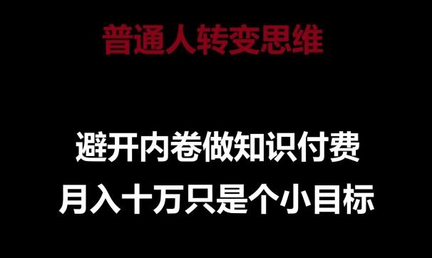 普通人转变思维，避开内卷做知识付费，月入十万只是一个小目标【揭秘】-随风资源网