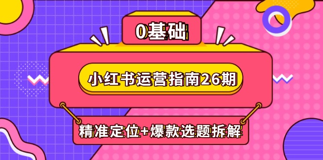 小红书运营指南26期：精准定位+爆款选题拆解,DeepSeek辅助创作与电商变现-随风资源网