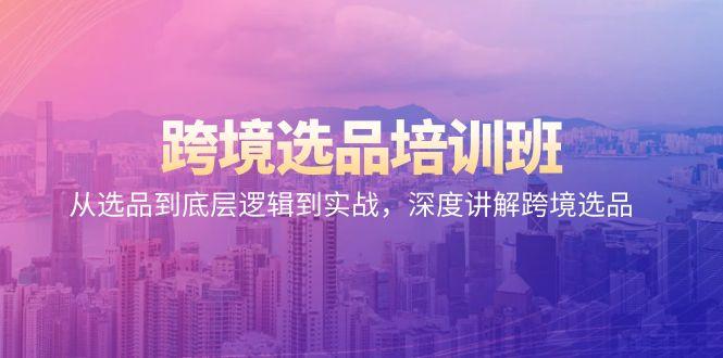 跨境选品培训班：从选品到底层逻辑到实战，深度讲解跨境选品-随风资源网