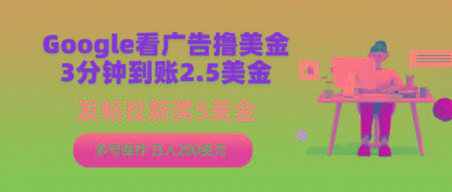(9678期)Google看广告撸美金，3分钟到账2.5美金，发帖拉新5美金，多号操作，日入…-随风资源网