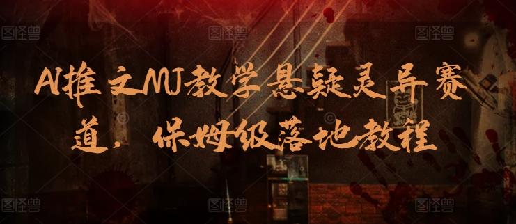 AI推文MJ教学悬疑灵异赛道，保姆级落地教程-随风资源网
