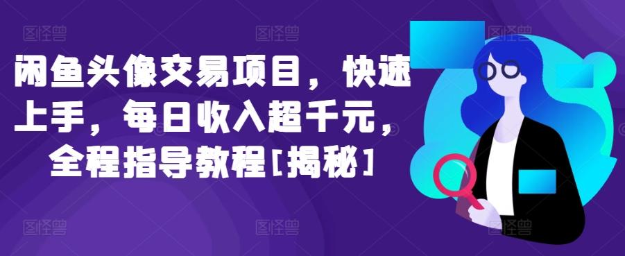 闲鱼头像交易项目，快速上手，每日收入超千元，全程指导教程[揭秘]-随风资源网