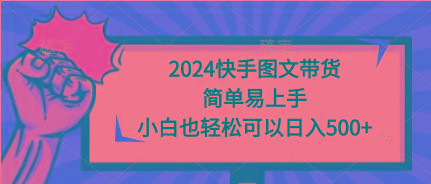 (9958期)2024快手图文带货，简单易上手，小白也轻松可以日入500+-随风资源网