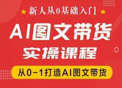 新人从0基础入门，抖音AI图文带货实操课程，从0-1打造AI图文带货-随风资源网