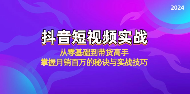 抖音短视频实战：从零基础到带货高手，掌握月销百万的秘诀与实战技巧-随风资源网