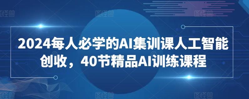 2024每人必学的AI集训课人工智能创收，40节精品AI训练课程-随风资源网