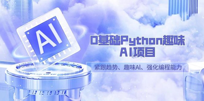 0基础Python趣味AI项目，紧跟趋势、趣味Al、强化编程能力(13节课)-随风资源网
