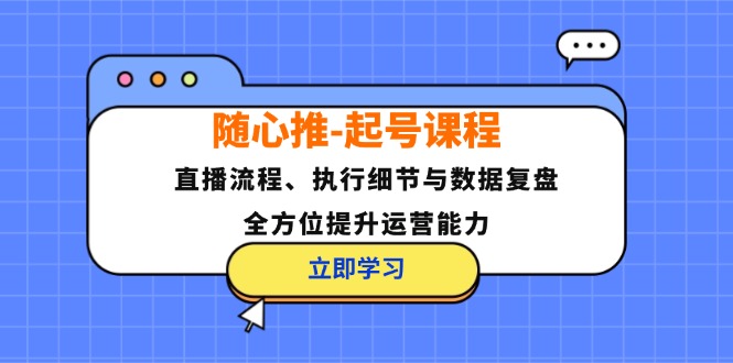 随心推-起号课程：直播流程、执行细节与数据复盘，全方位提升运营能力-随风资源网