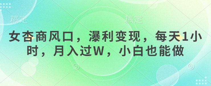 女杏商风口，瀑利变现，每天1小时，月入过W，小白也能做-随风资源网