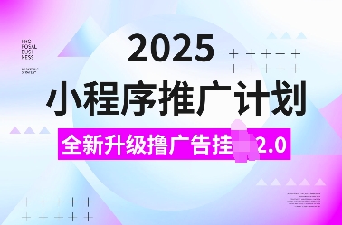 2025小程序推广计划，全新升级撸广告挂JI2.0玩法，日入多张，小白可做【揭秘】-随风资源网