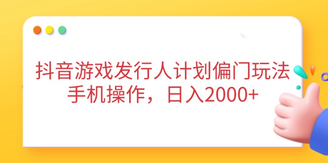 抖音游戏发行人计划偏门玩法，手机操作，日入2000+-随风资源网