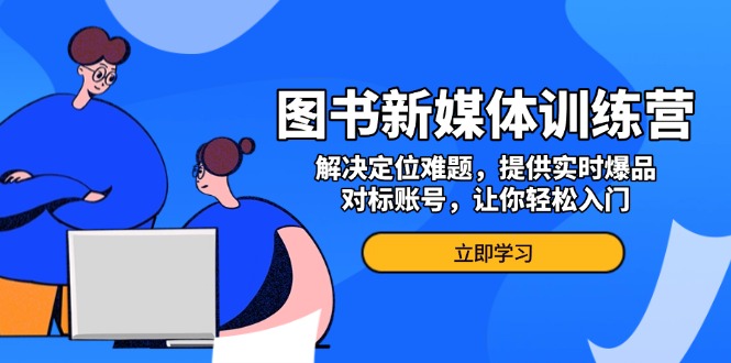 图书新媒体训练营，解决定位难题，提供实时爆品、对标账号，让你轻松入门-随风资源网
