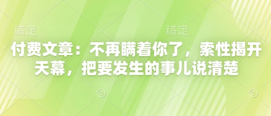 付费文章：不再瞒着你了，索性揭开天幕，把要发生的事儿说清楚-随风资源网