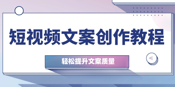 短视频文案创作教程：从钉子思维到实操结构整改，轻松提升文案质量-随风资源网