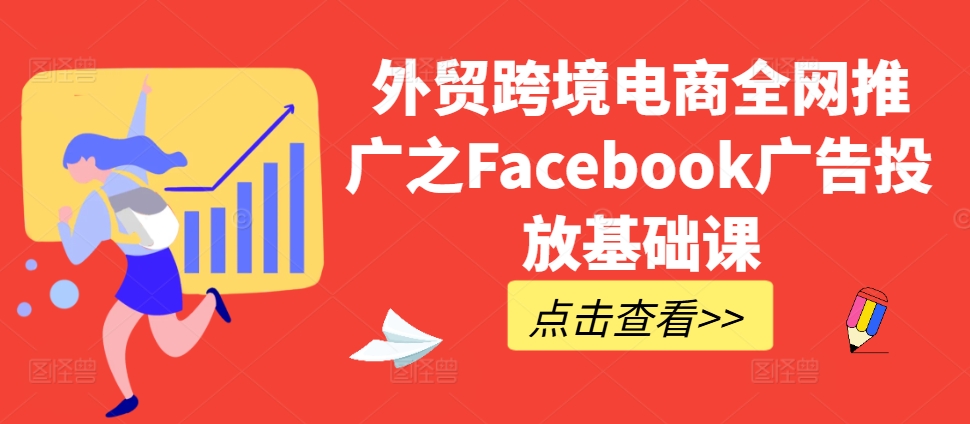 外贸跨境电商全网推广之Facebook广告投放基础课-随风资源网