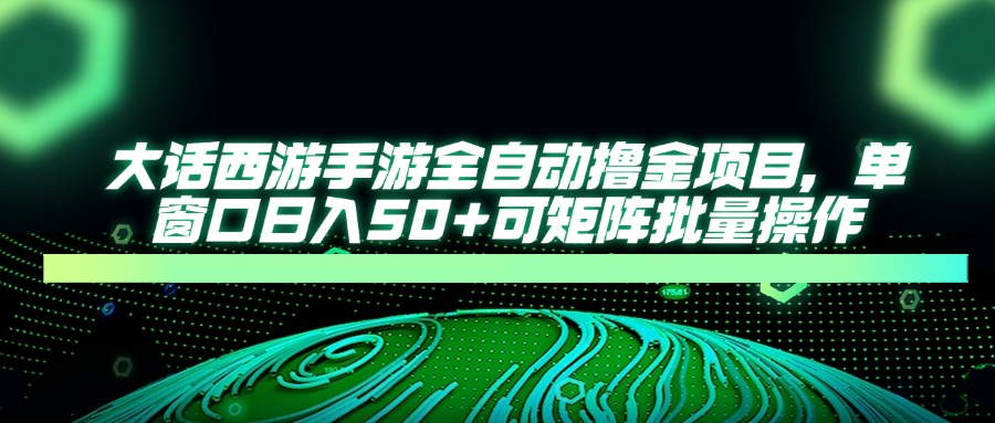 大话西游手游全自动撸金项目，单窗口日入50+可矩阵批量操作-随风资源网