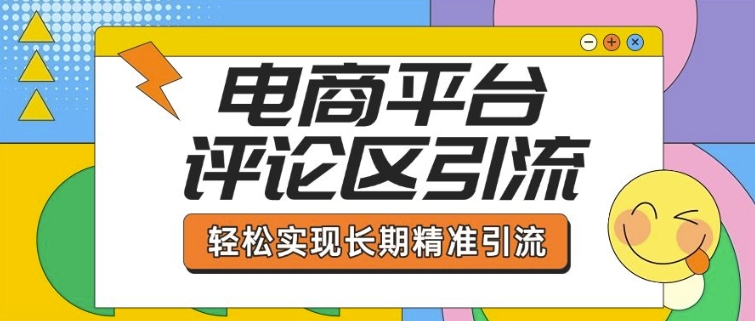 电商平台评论区引流，从基础操作到发布内容，引流技巧，轻松实现长期精准引流-随风资源网