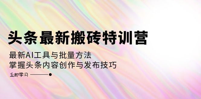 头条最新搬砖特训营：最新AI工具与批量方法，掌握头条内容创作与发布技巧-随风资源网