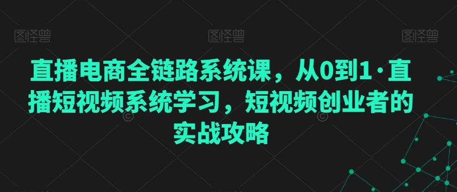 直播电商全链路系统课，从0到1·直播短视频系统学习，短视频创业者的实战攻略-随风资源网