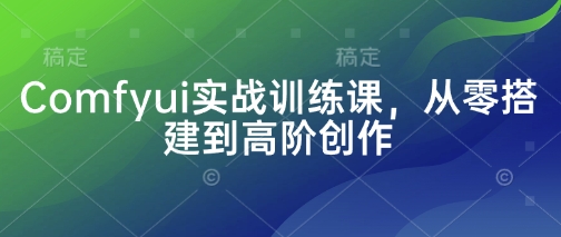 Comfyui实战训练课，从零搭建到高阶创作-随风资源网