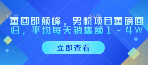 重回即颠峰，男粉项目重磅回归，平均每天销售额1-4W-随风资源网