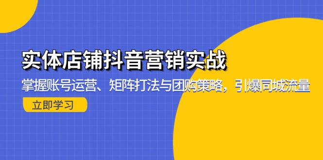 实体店铺抖音营销实战：掌握账号运营、矩阵打法与团购策略，引爆同城流量-随风资源网
