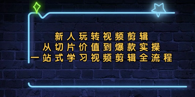 新人玩转视频剪辑：从切片价值到爆款实操，一站式学习视频剪辑全流程-随风资源网