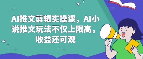 AI推文剪辑实操课，AI小说推文玩法不仅上限高，收益还可观-随风资源网
