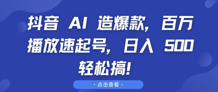 抖音 AI 造爆款，百万播放速起号，日入5张 轻松搞【揭秘】-随风资源网