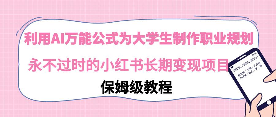 利用AI万能公式为大学生制作职业规划，永不过时的小红书长期变现项目-随风资源网