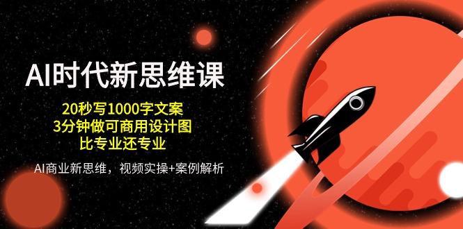 AI 时代新思维课，20秒写1000字文案/3分钟做可商用设计图/比专业还专业-随风资源网