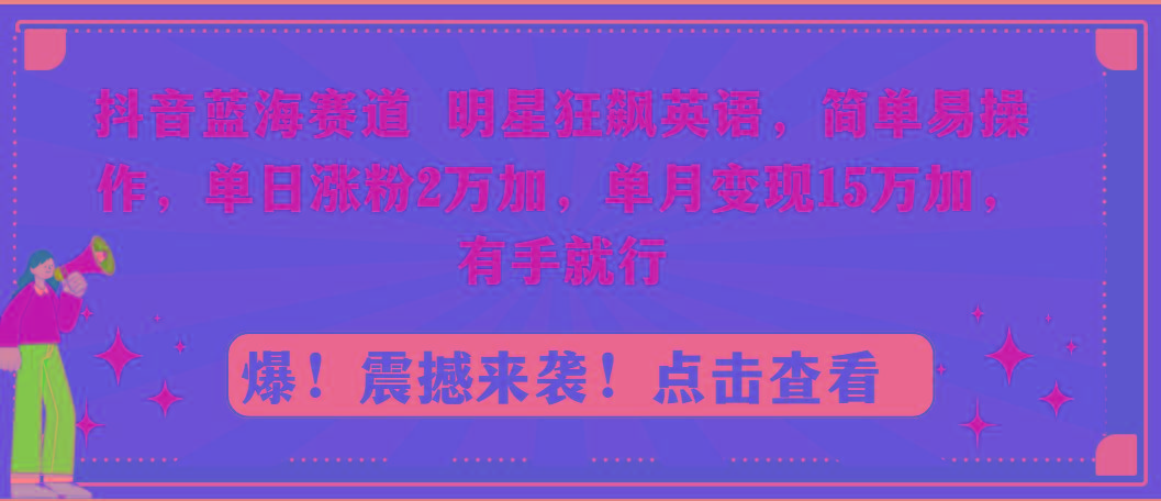 抖音蓝海赛道，明星狂飙英语，简单易操作，单日涨粉2万加，单月变现15万…-随风资源网
