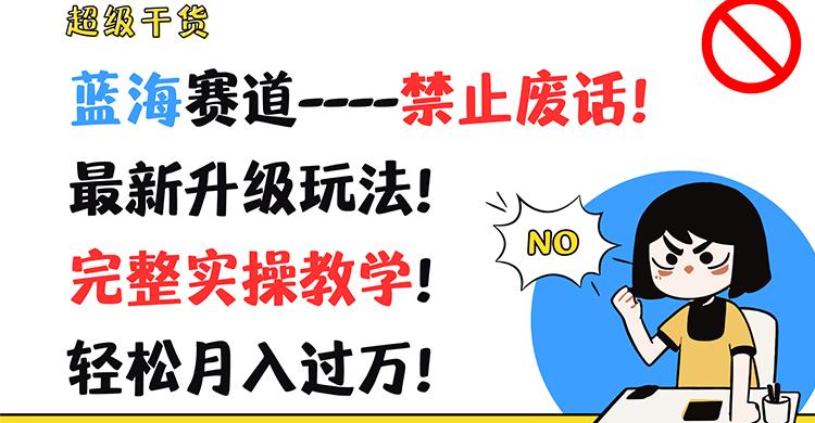 超级干货！蓝海赛道-禁止废话！最新升级玩法！完整实操教学！轻松月入过万！-随风资源网