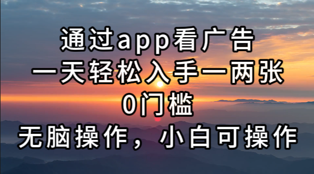 通过app看广告，一天轻松入手一两张0门槛，无脑操作，小白可操作-随风资源网