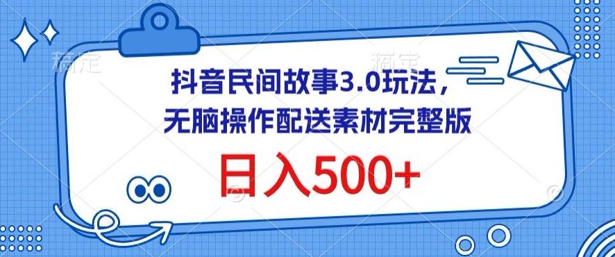 抖音民间故事3.0玩法，无脑操作，日入500+配送素材完整版【揭秘】-随风资源网