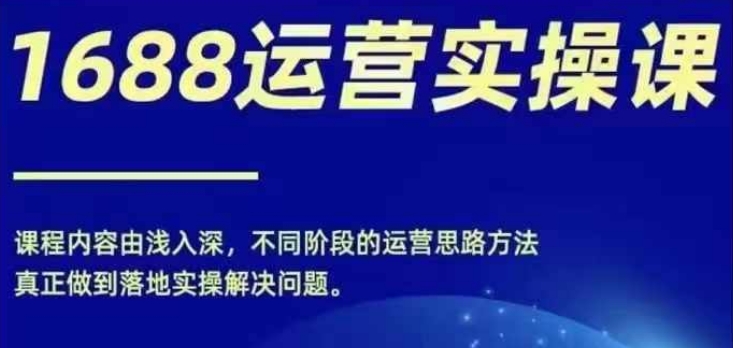 1688实操运营课，零基础学会1688实操运营，电商年入百万不是梦-随风资源网