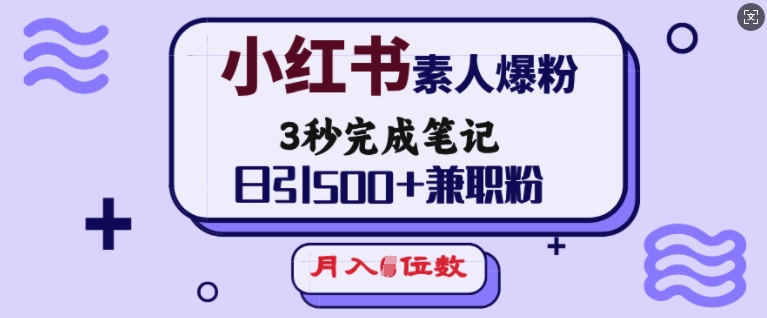 小红书素人爆粉，3秒完成笔记，日引500+兼职粉，月入5位数-随风资源网