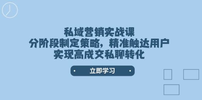 私域营销实战课，分阶段制定策略，精准触达用户，实现高成交私聊转化-随风资源网