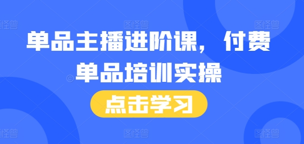 单品主播进阶课，付费单品培训实操，46节完整+话术本-随风资源网