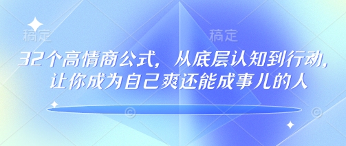 32个高情商公式，​从底层认知到行动，让你成为自己爽还能成事儿的人，133节完整版-随风资源网
