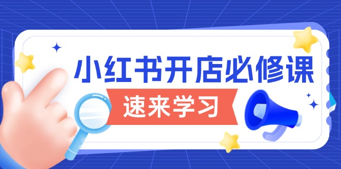 小红书开店必修课，详解开店流程与玩法规则，开启电商变现之旅-随风资源网