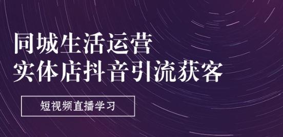 同城生活运营-实体店抖音引流获客：短视频直播学习(9节课)-随风资源网